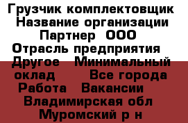 Грузчик-комплектовщик › Название организации ­ Партнер, ООО › Отрасль предприятия ­ Другое › Минимальный оклад ­ 1 - Все города Работа » Вакансии   . Владимирская обл.,Муромский р-н